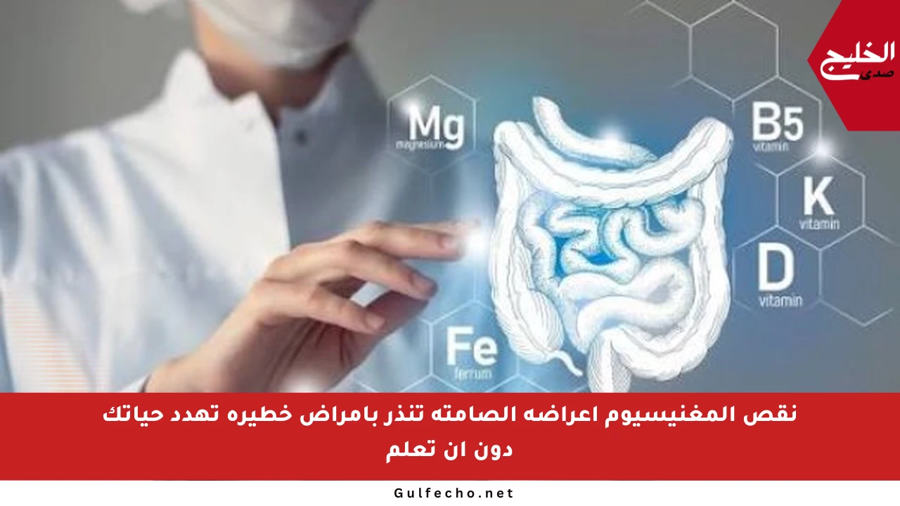 نقص المغنيسيوم أعراضه الصامتة تنذر بأمراض خطيرة تهدد حياتك دون أن تعلم